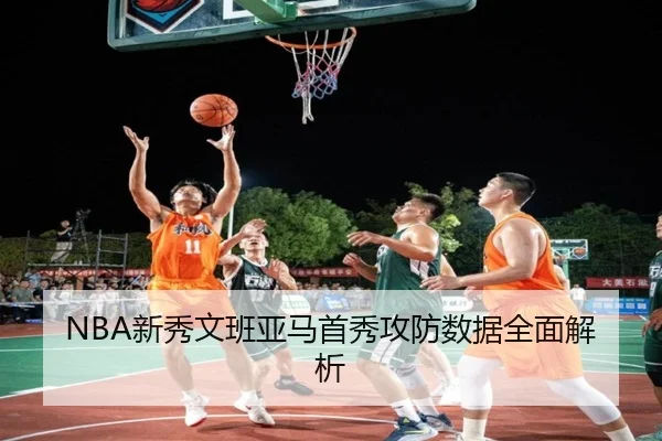 NBA新秀文班亚马首秀攻防数据全面解析